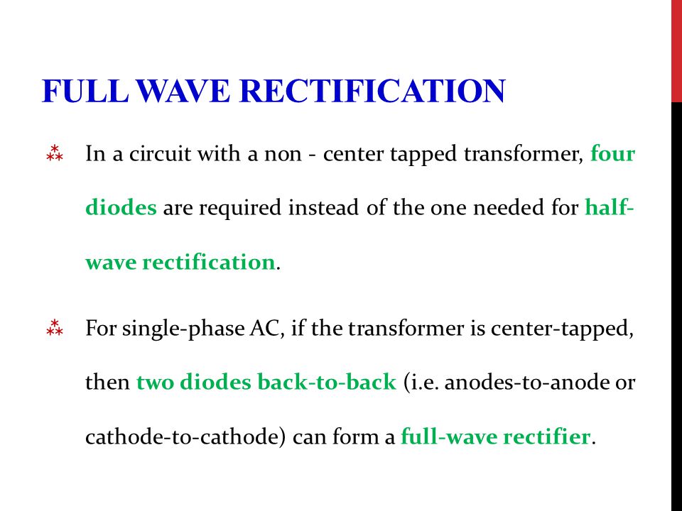 FULL WAVE RECTIFICATION  In a circuit with a non - center tapped transformer, four diodes are required instead of the one needed for half- wave rectification.