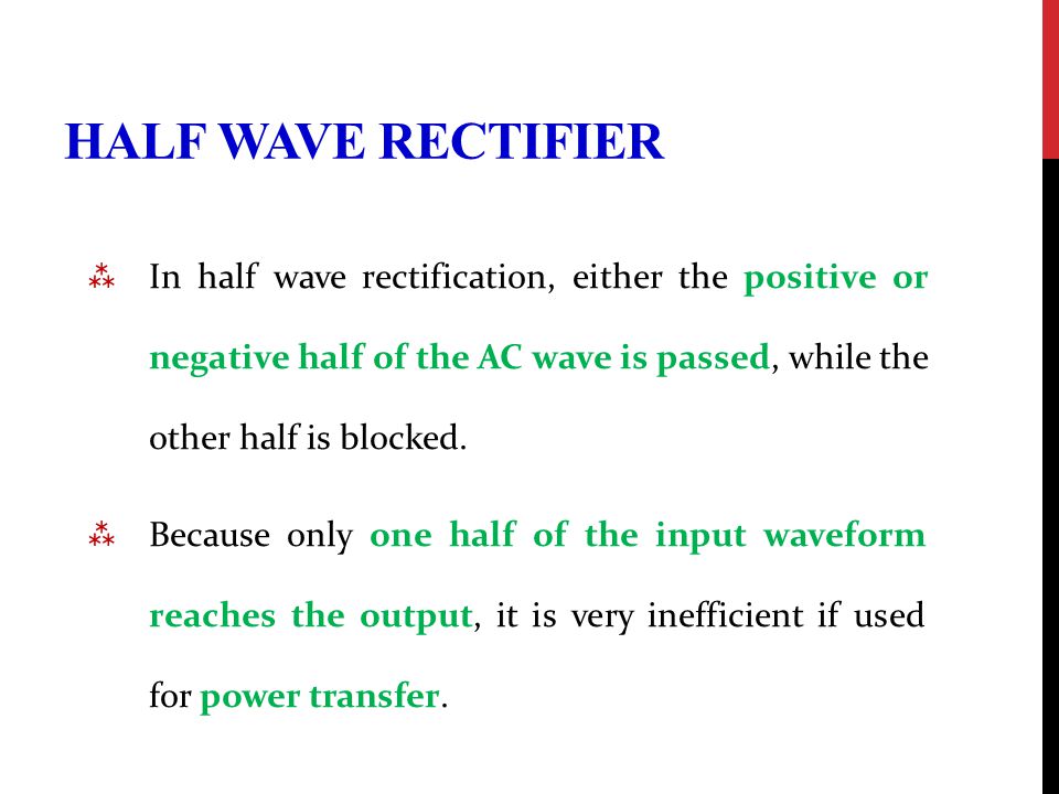 HALF WAVE RECTIFIER  In half wave rectification, either the positive or negative half of the AC wave is passed, while the other half is blocked.