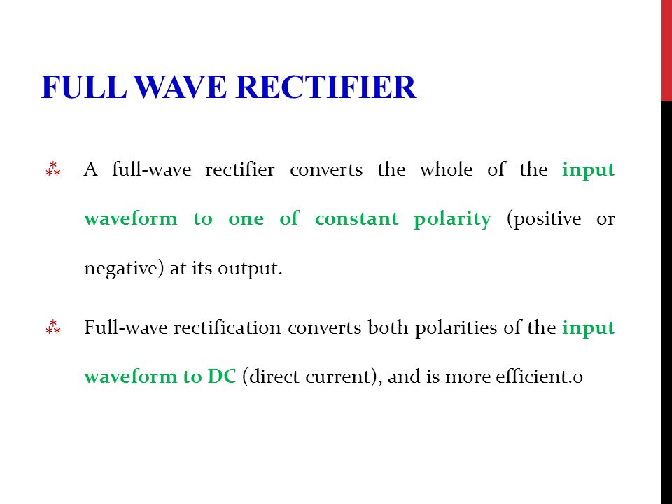 FULL WAVE RECTIFIER  A full-wave rectifier converts the whole of the input waveform to one of constant polarity (positive or negative) at its output.